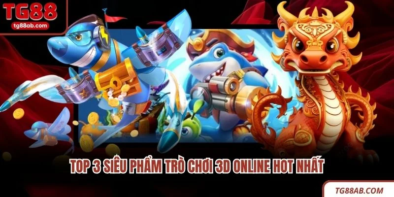 TOP 3 siêu phẩm trò chơi 3D online hot nhất